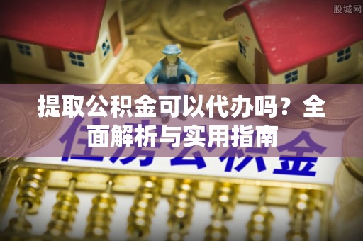 仙游提取公积金可以代办吗？全面解析与实用指南