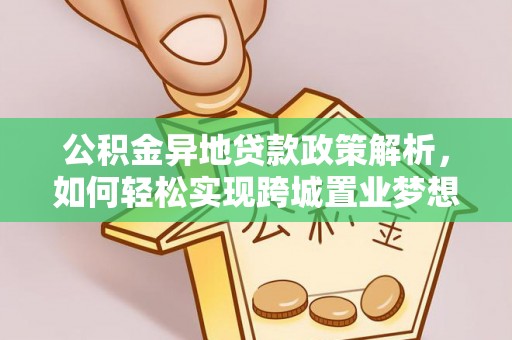 仙游公积金异地贷款政策解析，如何轻松实现跨城置业梦想