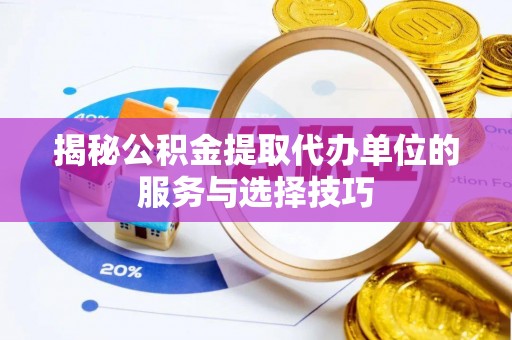 仙游揭秘公积金提取代办单位的服务与选择技巧
