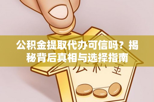 仙游公积金提取代办可信吗？揭秘背后真相与选择指南
