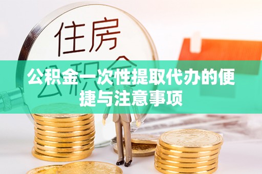 仙游公积金一次性提取代办的便捷与注意事项