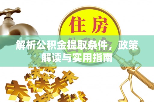 仙游解析公积金提取条件，政策解读与实用指南