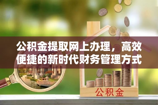仙游公积金提取网上办理，高效便捷的新时代财务管理方式