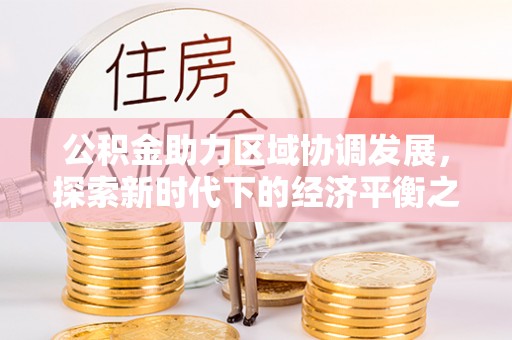 仙游公积金助力区域协调发展，探索新时代下的经济平衡之道