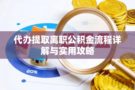 仙游代办提取离职公积金流程详解与实用攻略