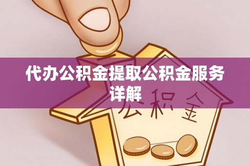 仙游代办公积金提取公积金服务详解