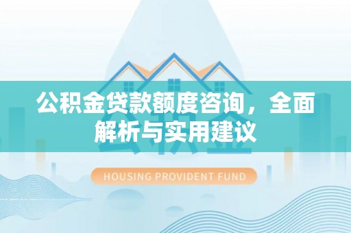 仙游公积金贷款额度咨询，全面解析与实用建议