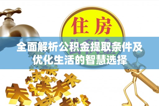 仙游全面解析公积金提取条件及优化生活的智慧选择
