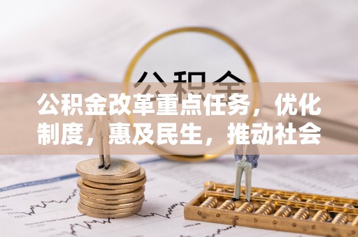 仙游公积金改革重点任务，优化制度，惠及民生，推动社会公平发展