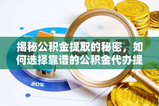 仙游揭秘公积金提取的秘密，如何选择靠谱的公积金代办提取公司