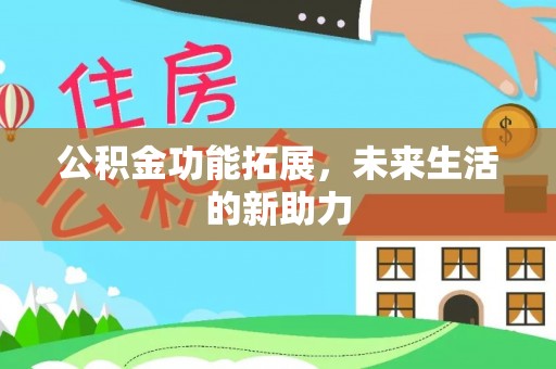 仙游公积金功能拓展，未来生活的新助力