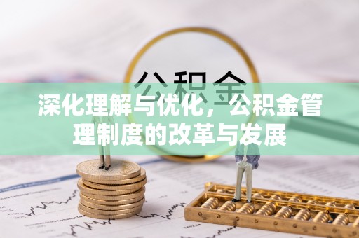 仙游深化理解与优化，公积金管理制度的改革与发展