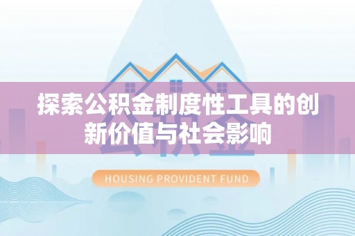 仙游探索公积金制度性工具的创新价值与社会影响