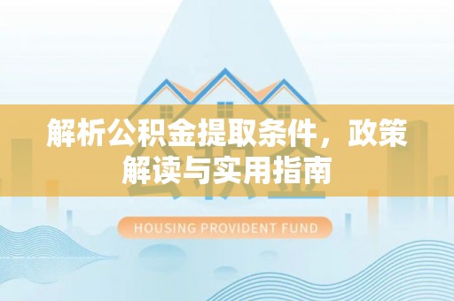 仙游解析公积金提取条件，政策解读与实用指南