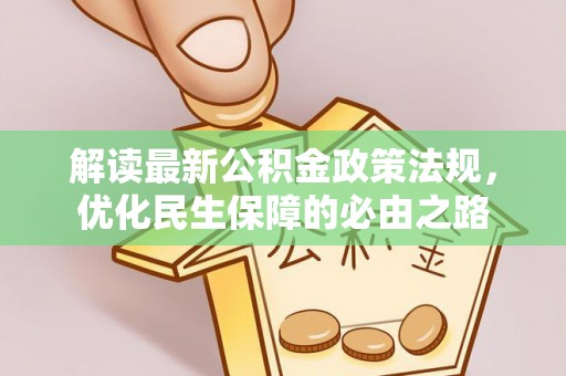 仙游解读最新公积金政策法规，优化民生保障的必由之路