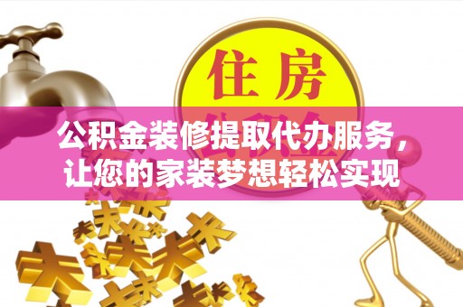 仙游公积金装修提取代办服务，让您的家装梦想轻松实现