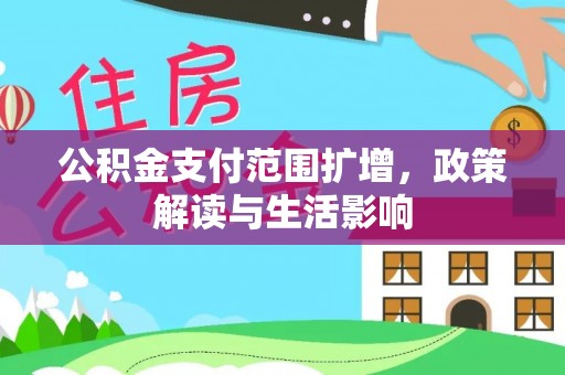 仙游公积金支付范围扩增，政策解读与生活影响