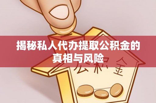 仙游揭秘私人代办提取公积金的真相与风险