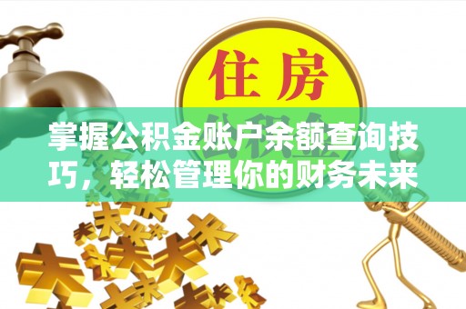 仙游掌握公积金账户余额查询技巧，轻松管理你的财务未来