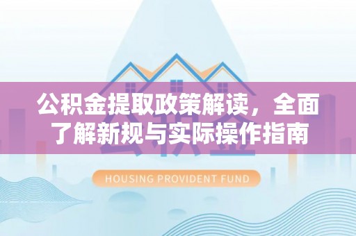 仙游公积金提取政策解读，全面了解新规与实际操作指南