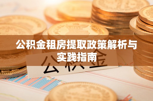 仙游公积金租房提取政策解析与实践指南