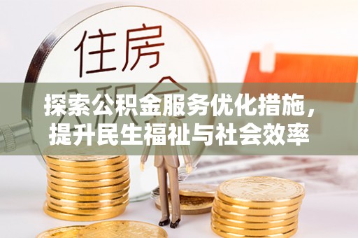 仙游探索公积金服务优化措施，提升民生福祉与社会效率