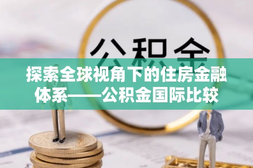 仙游探索全球视角下的住房金融体系——公积金国际比较