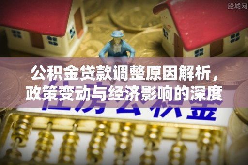 仙游公积金贷款调整原因解析，政策变动与经济影响的深度探讨