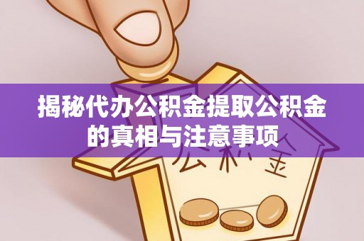 仙游揭秘代办公积金提取公积金的真相与注意事项