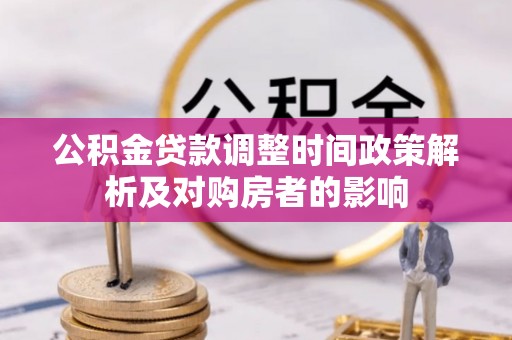 仙游公积金贷款调整时间政策解析及对购房者的影响