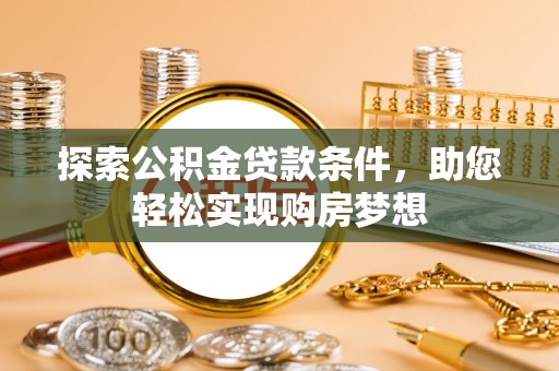 仙游探索公积金贷款条件，助您轻松实现购房梦想