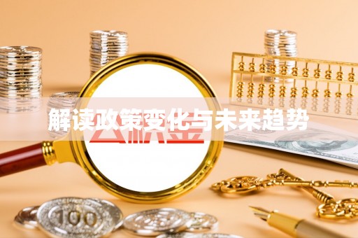 仙游解读政策变化与未来趋势