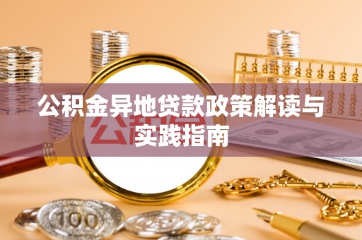 仙游公积金异地贷款政策解读与实践指南