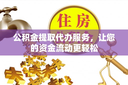 仙游公积金提取代办服务，让您的资金流动更轻松