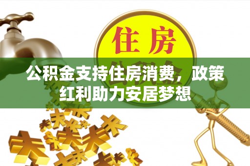 仙游公积金支持住房消费，政策红利助力安居梦想