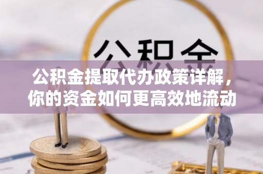 仙游公积金提取代办政策详解，你的资金如何更高效地流动