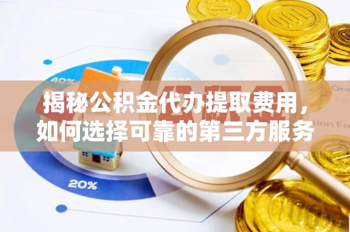 仙游揭秘公积金代办提取费用，如何选择可靠的第三方服务