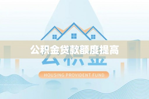 仙游公积金贷款额度提高