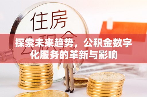 仙游探索未来趋势，公积金数字化服务的革新与影响