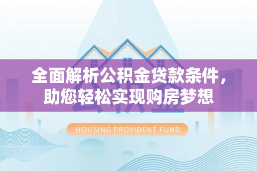 仙游全面解析公积金贷款条件，助您轻松实现购房梦想