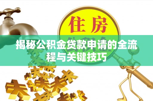 仙游揭秘公积金贷款申请的全流程与关键技巧