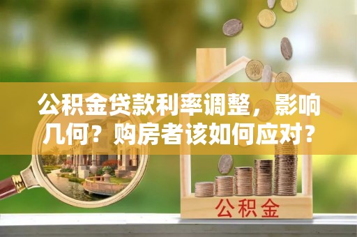 仙游公积金贷款利率调整，影响几何？购房者该如何应对？