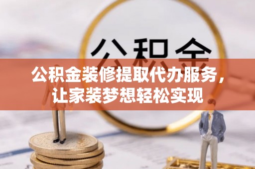 仙游公积金装修提取代办服务，让家装梦想轻松实现
