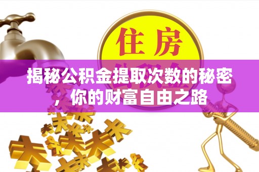 仙游揭秘公积金提取次数的秘密，你的财富自由之路