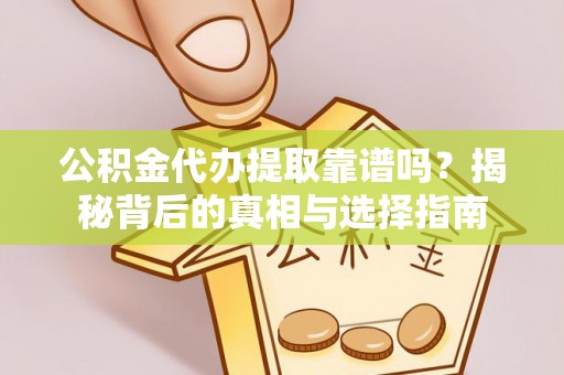 仙游公积金代办提取靠谱吗？揭秘背后的真相与选择指南