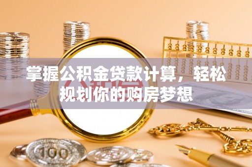 仙游掌握公积金贷款计算，轻松规划你的购房梦想