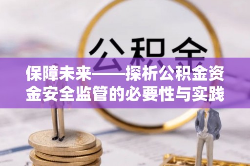 仙游保障未来——探析公积金资金安全监管的必要性与实践路径