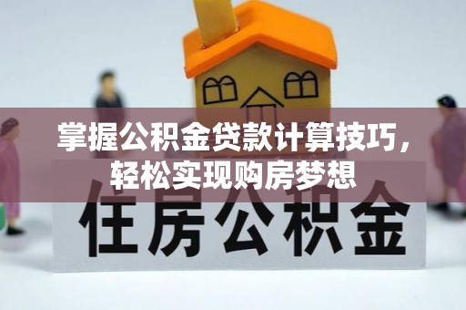 仙游掌握公积金贷款计算技巧，轻松实现购房梦想