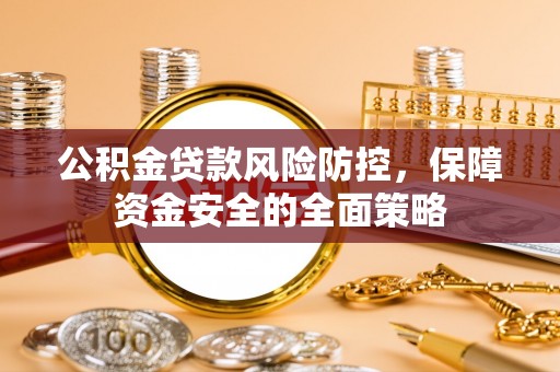 仙游公积金贷款风险防控，保障资金安全的全面策略