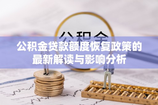 仙游公积金贷款额度恢复政策的最新解读与影响分析